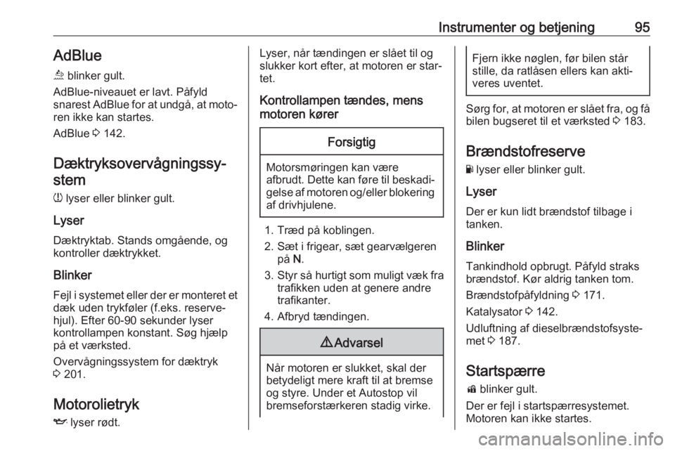 OPEL MOKKA X 2019  Instruktionsbog (in Danish) Instrumenter og betjening95AdBlue
ù  blinker gult.
AdBlue-niveauet er lavt. Påfyld
snarest AdBlue for at undgå, at moto‐ ren ikke kan startes.
AdBlue  3 142.
Dæktryksovervågningssy‐ stem
w  l
