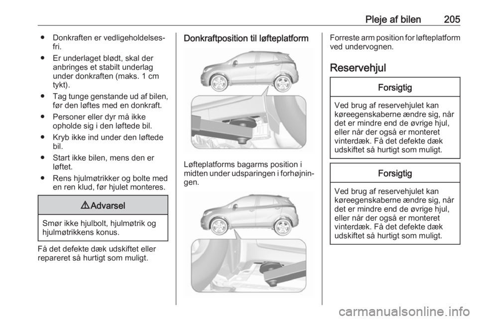 OPEL MOKKA X 2019.5  Instruktionsbog (in Danish) Pleje af bilen205● Donkraften er vedligeholdelses‐fri.
● Er underlaget blødt, skal der anbringes et stabilt underlag
under donkraften (maks. 1 cm
tykt).
● Tag tunge genstande ud af bilen,
fø