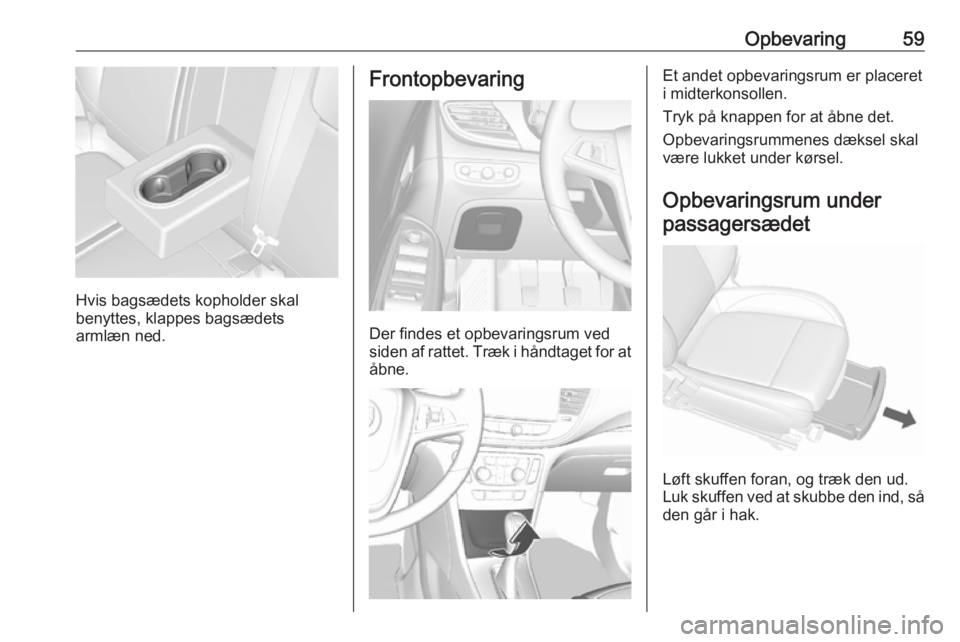 OPEL MOKKA X 2019.5  Instruktionsbog (in Danish) Opbevaring59
Hvis bagsædets kopholder skal
benyttes, klappes bagsædets
armlæn ned.
Frontopbevaring
Der findes et opbevaringsrum ved
siden af rattet. Træk i håndtaget for at
åbne.
Et andet opbeva