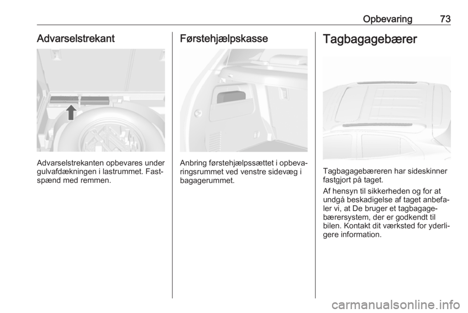 OPEL MOKKA X 2019.5  Instruktionsbog (in Danish) Opbevaring73Advarselstrekant
Advarselstrekanten opbevares under
gulvafdækningen i lastrummet. Fast‐ spænd med remmen.
Førstehjælpskasse
Anbring førstehjælpssættet i opbeva‐ ringsrummet ved 