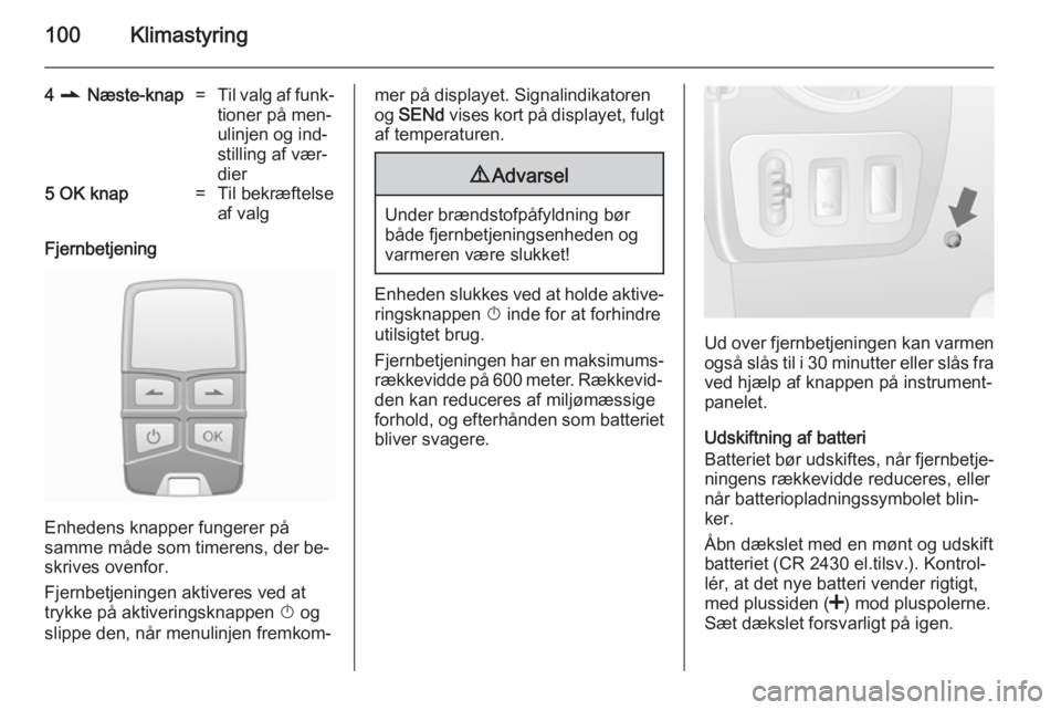 OPEL MOVANO_B 2014 Instruktionsbog (in Danish) 100Klimastyring
4 r Næste-knap=Til valg af funk‐
tioner på men‐
ulinjen og ind‐
stilling af vær‐
dier5 OK knap=Til bekræftelse
af valg
Fjernbetjening
Enhedens knapper fungerer på
samme OPEL MOVANO_B 2014 Instruktionsbog (in Danish) 100Klimastyring
4 r Næste-knap=Til valg af funk‐
tioner på men‐
ulinjen og ind‐
stilling af vær‐
dier5 OK knap=Til bekræftelse
af valg
Fjernbetjening
Enhedens knapper fungerer på
samme
