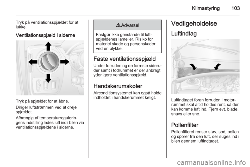 OPEL MOVANO_B 2014  Instruktionsbog (in Danish) Klimastyring103
Tryk på ventilationsspjældet for at
lukke.
Ventilationsspjæld i siderne
Tryk på spjældet for at åbne.
Diriger luftstrømmen ved at dreje spjældet.
Afhængig af temperaturreguler