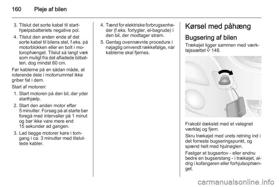 OPEL MOVANO_B 2014  Instruktionsbog (in Danish) 160Pleje af bilen
3. Tilslut det sorte kabel til start‐hjælpsbatteriets negative pol.
4. Tilslut den anden ende af det sorte kabel til bilens stel, f.eks. på
motorblokken eller en bolt i mo‐
tor