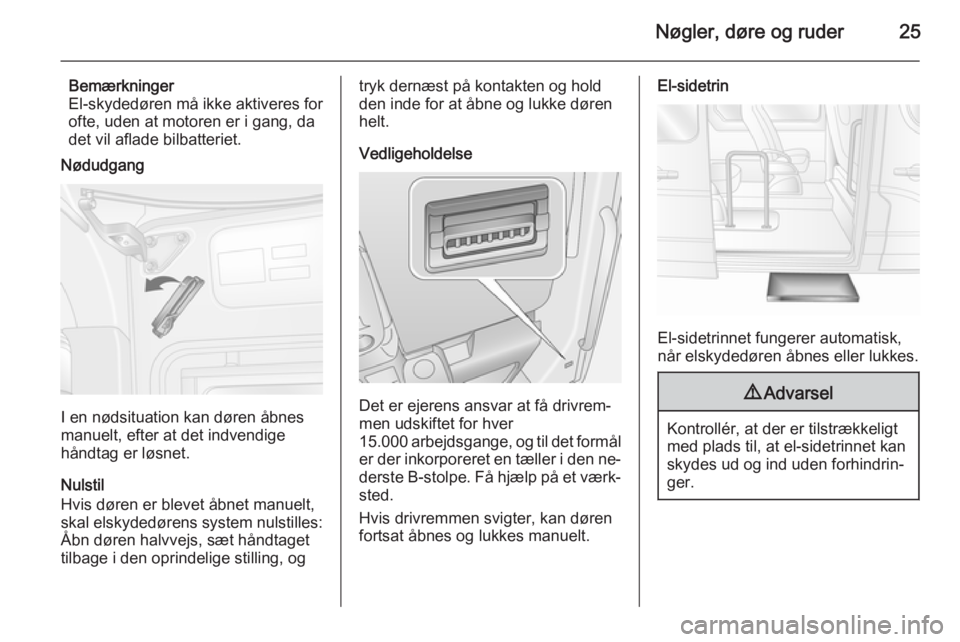 OPEL MOVANO_B 2014 Instruktionsbog (in Danish) Nøgler, døre og ruder25
Bemærkninger
El-skydedøren må ikke aktiveres for
ofte, uden at motoren er i gang, da
det vil aflade bilbatteriet.
Nødudgang
I en nødsituation kan døren åbnes
manuelt, OPEL MOVANO_B 2014 Instruktionsbog (in Danish) Nøgler, døre og ruder25
Bemærkninger
El-skydedøren må ikke aktiveres for
ofte, uden at motoren er i gang, da
det vil aflade bilbatteriet.
Nødudgang
I en nødsituation kan døren åbnes
manuelt,