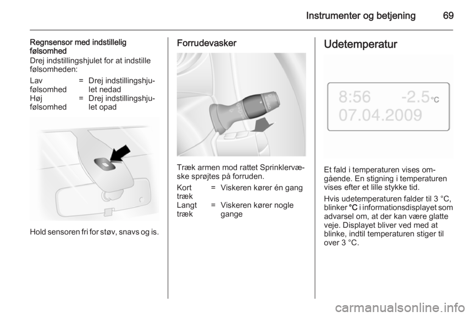 OPEL MOVANO_B 2014 Instruktionsbog (in Danish) Instrumenter og betjening69
Regnsensor med indstillelig
følsomhed
Drej indstillingshjulet for at indstille
følsomheden:Lav
følsomhed=Drej indstillingshju‐
let nedadHøj
følsomhed=Drej indstillin OPEL MOVANO_B 2014 Instruktionsbog (in Danish) Instrumenter og betjening69
Regnsensor med indstillelig
følsomhed
Drej indstillingshjulet for at indstille
følsomheden:Lav
følsomhed=Drej indstillingshju‐
let nedadHøj
følsomhed=Drej indstillin