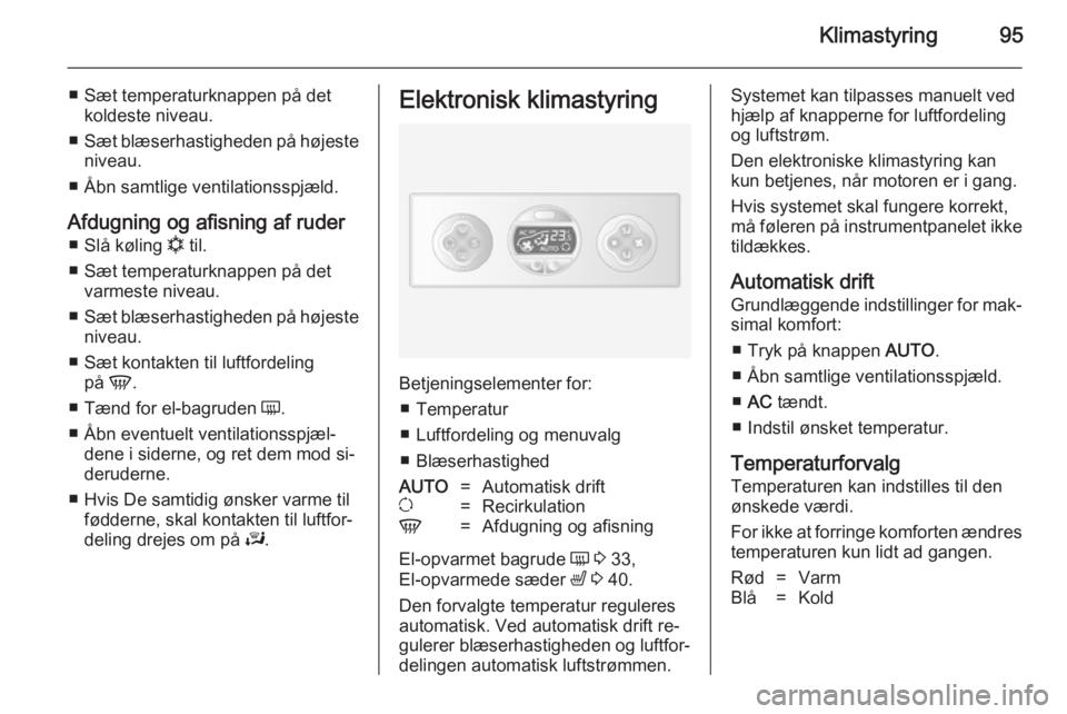 OPEL MOVANO_B 2014 Instruktionsbog (in Danish) Klimastyring95
■ Sæt temperaturknappen på detkoldeste niveau.
■ Sæt blæserhastigheden på højeste
niveau.
■ Åbn samtlige ventilationsspjæld.
Afdugning og afisning af ruder ■ Slå kølin OPEL MOVANO_B 2014 Instruktionsbog (in Danish) Klimastyring95
■ Sæt temperaturknappen på detkoldeste niveau.
■ Sæt blæserhastigheden på højeste
niveau.
■ Åbn samtlige ventilationsspjæld.
Afdugning og afisning af ruder ■ Slå kølin