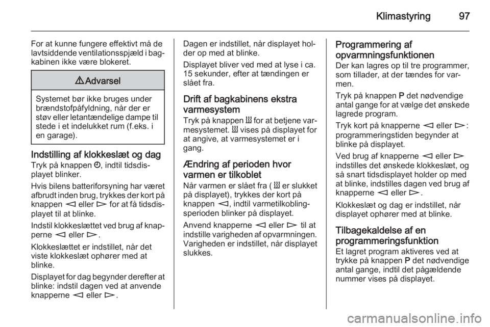 OPEL MOVANO_B 2014 Instruktionsbog (in Danish) Klimastyring97
For at kunne fungere effektivt må de
lavtsiddende ventilationsspjæld i bag‐
kabinen ikke være blokeret.9 Advarsel
Systemet bør ikke bruges under
brændstofpåfyldning, når der er OPEL MOVANO_B 2014 Instruktionsbog (in Danish) Klimastyring97
For at kunne fungere effektivt må de
lavtsiddende ventilationsspjæld i bag‐
kabinen ikke være blokeret.9 Advarsel
Systemet bør ikke bruges under
brændstofpåfyldning, når der er