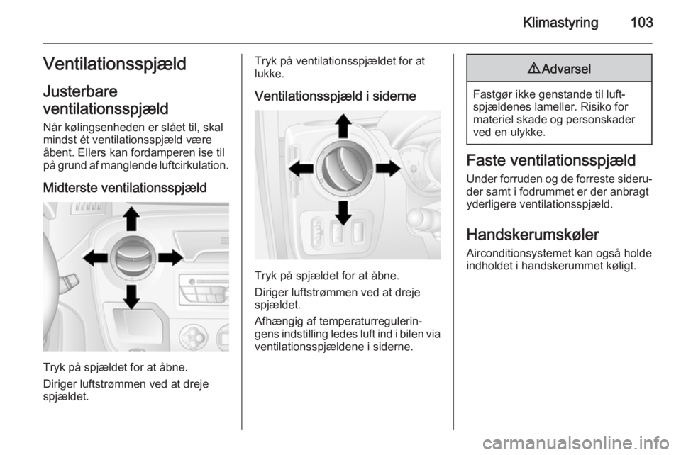 OPEL MOVANO_B 2015 Instruktionsbog (in Danish) Klimastyring103Ventilationsspjæld
Justerbare
ventilationsspjæld Når kølingsenheden er slået til, skal
mindst ét ventilationsspjæld være
åbent. Ellers kan fordamperen ise til
på grund af mang OPEL MOVANO_B 2015 Instruktionsbog (in Danish) Klimastyring103Ventilationsspjæld
Justerbare
ventilationsspjæld Når kølingsenheden er slået til, skal
mindst ét ventilationsspjæld være
åbent. Ellers kan fordamperen ise til
på grund af mang