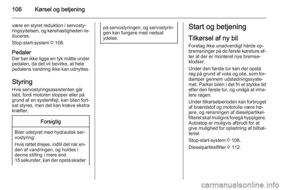 OPEL MOVANO_B 2015  Instruktionsbog (in Danish) 106Kørsel og betjening
være en styret reduktion i servosty‐
ringsydelsen, og kørehastigheden re‐
duceres.
Stop-start-system  3 108.
Pedaler Der bør ikke ligge en tyk måtte under
pedalen, da d