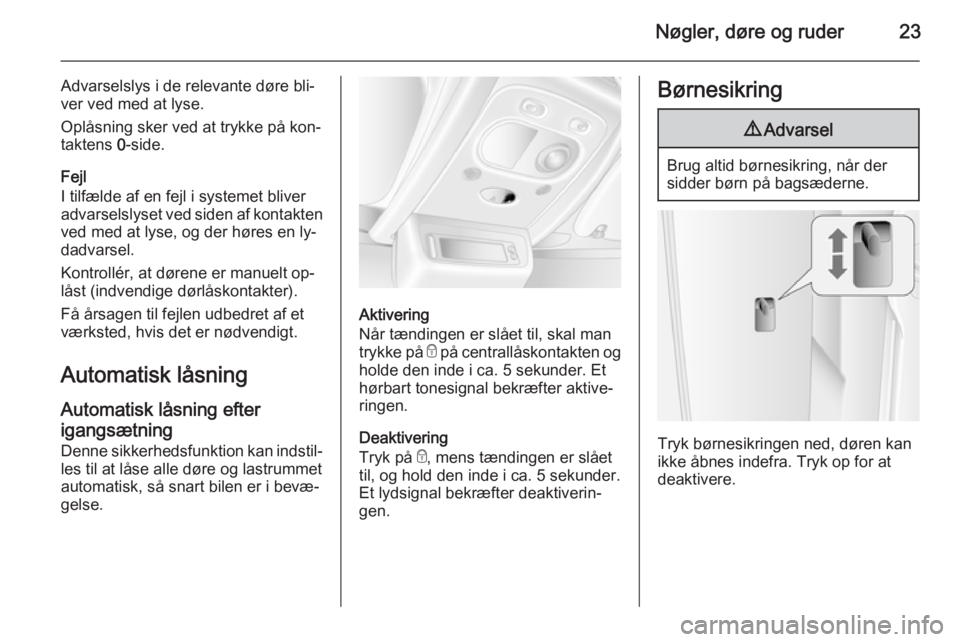OPEL MOVANO_B 2015 Instruktionsbog (in Danish) Nøgler, døre og ruder23
Advarselslys i de relevante døre bli‐ver ved med at lyse.
Oplåsning sker ved at trykke på kon‐
taktens 0-side.
Fejl
I tilfælde af en fejl i systemet bliver
advarsels OPEL MOVANO_B 2015 Instruktionsbog (in Danish) Nøgler, døre og ruder23
Advarselslys i de relevante døre bli‐ver ved med at lyse.
Oplåsning sker ved at trykke på kon‐
taktens 0-side.
Fejl
I tilfælde af en fejl i systemet bliver
advarsels