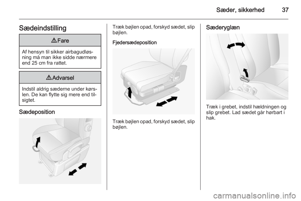 OPEL MOVANO_B 2015  Instruktionsbog (in Danish) Sæder, sikkerhed37Sædeindstilling9Fare
Af hensyn til sikker airbagudløs‐
ning må man ikke sidde nærmere end 25 cm fra rattet.
9 Advarsel
Indstil aldrig sæderne under kørs‐
len. De kan flytt