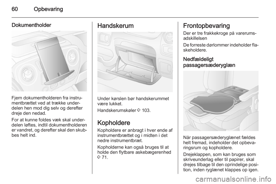 OPEL MOVANO_B 2015 Instruktionsbog (in Danish) 60Opbevaring
Dokumentholder
Fjern dokumentholderen fra instru‐
mentbrættet ved at trække under‐
delen hen mod dig selv og derefter
dreje den nedad.
For at kunne foldes væk skal under‐
delen l OPEL MOVANO_B 2015 Instruktionsbog (in Danish) 60Opbevaring
Dokumentholder
Fjern dokumentholderen fra instru‐
mentbrættet ved at trække under‐
delen hen mod dig selv og derefter
dreje den nedad.
For at kunne foldes væk skal under‐
delen l