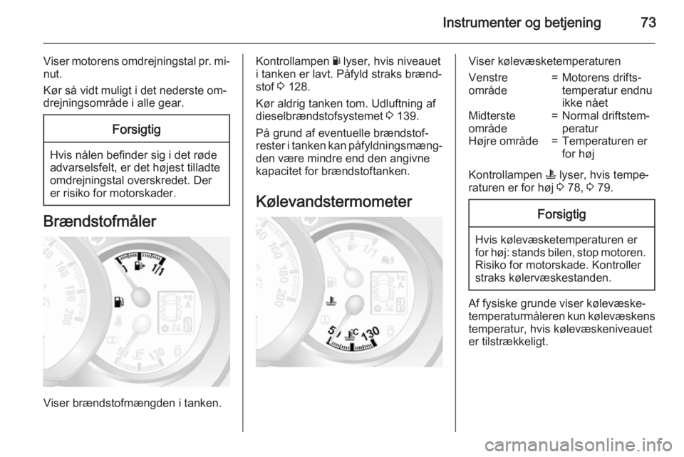 OPEL MOVANO_B 2015 Instruktionsbog (in Danish) Instrumenter og betjening73
Viser motorens omdrejningstal pr. mi‐nut.
Kør så vidt muligt i det nederste om‐
drejningsområde i alle gear.Forsigtig
Hvis nålen befinder sig i det røde
advarselsf OPEL MOVANO_B 2015 Instruktionsbog (in Danish) Instrumenter og betjening73
Viser motorens omdrejningstal pr. mi‐nut.
Kør så vidt muligt i det nederste om‐
drejningsområde i alle gear.Forsigtig
Hvis nålen befinder sig i det røde
advarselsf