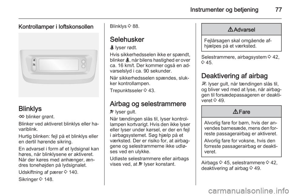 OPEL MOVANO_B 2015 Instruktionsbog (in Danish) Instrumenter og betjening77
Kontrollamper i loftskonsollen
Blinklys
O blinker grønt.
Blinker ved aktiveret blinklys eller ha‐
variblink.
Hurtig blinken: fejl på et blinklys eller
en dertil høren OPEL MOVANO_B 2015 Instruktionsbog (in Danish) Instrumenter og betjening77
Kontrollamper i loftskonsollen
Blinklys
O blinker grønt.
Blinker ved aktiveret blinklys eller ha‐
variblink.
Hurtig blinken: fejl på et blinklys eller
en dertil høren