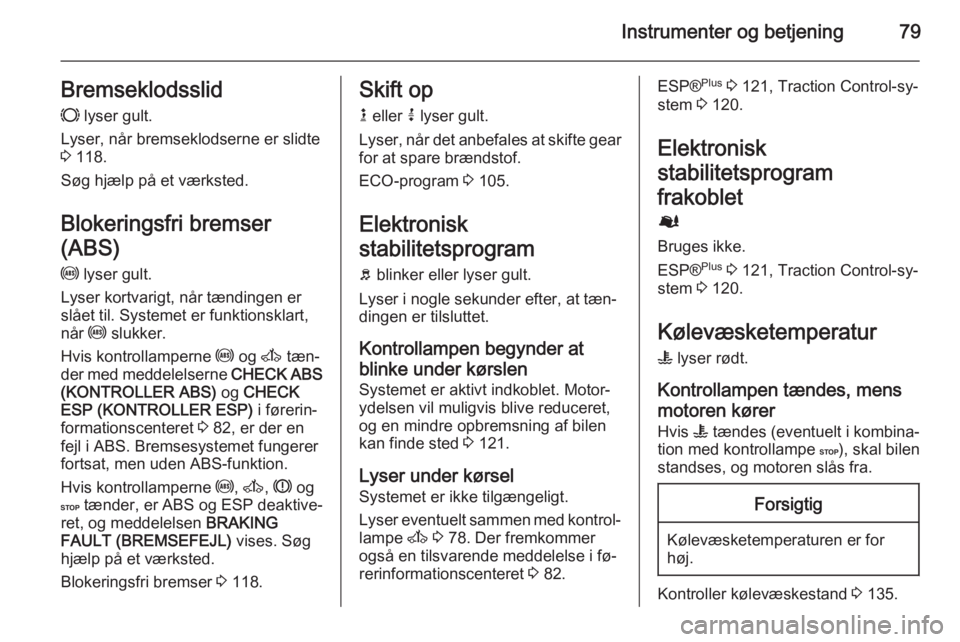 OPEL MOVANO_B 2015 Instruktionsbog (in Danish) Instrumenter og betjening79Bremseklodsslid
F lyser gult.
Lyser, når bremseklodserne er slidte
3 118.
Søg hjælp på et værksted.
Blokeringsfri bremser
(ABS) u lyser gult.
Lyser kortvarigt, når OPEL MOVANO_B 2015 Instruktionsbog (in Danish) Instrumenter og betjening79Bremseklodsslid
F lyser gult.
Lyser, når bremseklodserne er slidte
3 118.
Søg hjælp på et værksted.
Blokeringsfri bremser
(ABS) u lyser gult.
Lyser kortvarigt, når