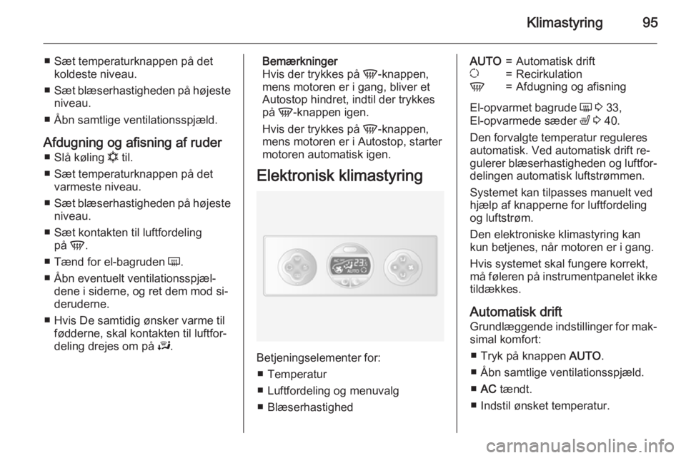 OPEL MOVANO_B 2015 Instruktionsbog (in Danish) Klimastyring95
■ Sæt temperaturknappen på detkoldeste niveau.
■ Sæt blæserhastigheden på højeste
niveau.
■ Åbn samtlige ventilationsspjæld.
Afdugning og afisning af ruder ■ Slå kølin OPEL MOVANO_B 2015 Instruktionsbog (in Danish) Klimastyring95
■ Sæt temperaturknappen på detkoldeste niveau.
■ Sæt blæserhastigheden på højeste
niveau.
■ Åbn samtlige ventilationsspjæld.
Afdugning og afisning af ruder ■ Slå kølin