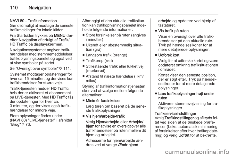 OPEL MOVANO_B 2015.5  Instruktionsbog til Infotainment (in Danish) 110Navigation
NAVI 80 - Trafikinformation
Gør det muligt at modtage de seneste trafikmeldinger fra lokale kilder.
Fra Startsiden trykkes på  MENU der‐
efter  Navigation  efterfulgt af  Trafik/
HD 