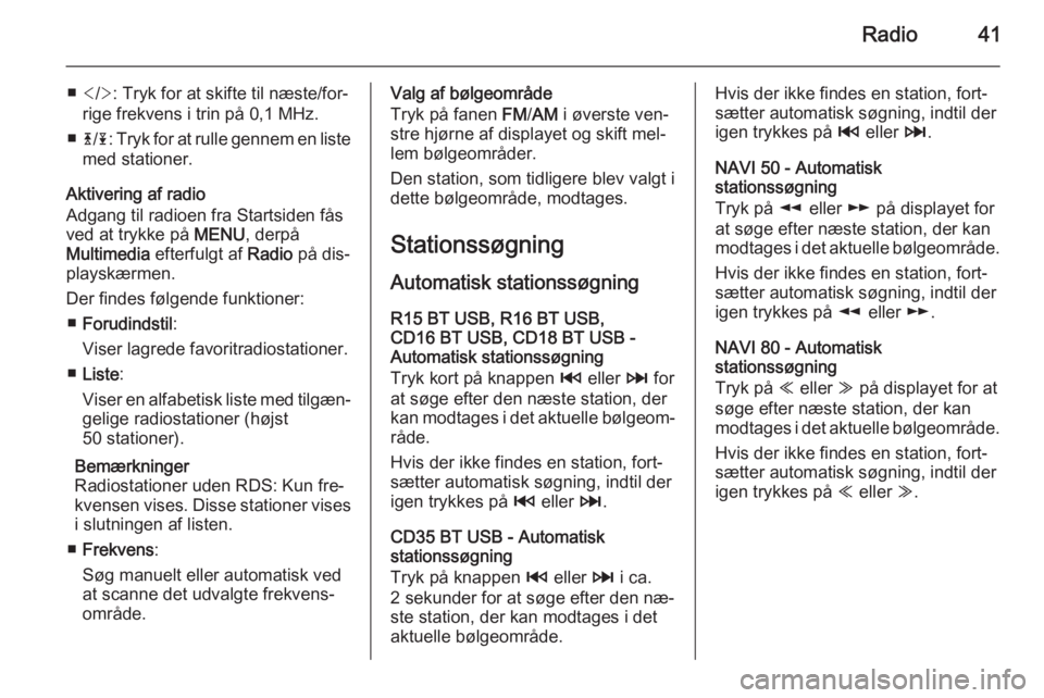 OPEL MOVANO_B 2015.5  Instruktionsbog til Infotainment (in Danish) Radio41
■</> : Tryk for at skifte til næste/for‐
rige frekvens i trin på 0,1 MHz.
■ 4/1 : Tryk for at rulle gennem en liste
med stationer.
Aktivering af radio
Adgang til radioen fra Startsiden