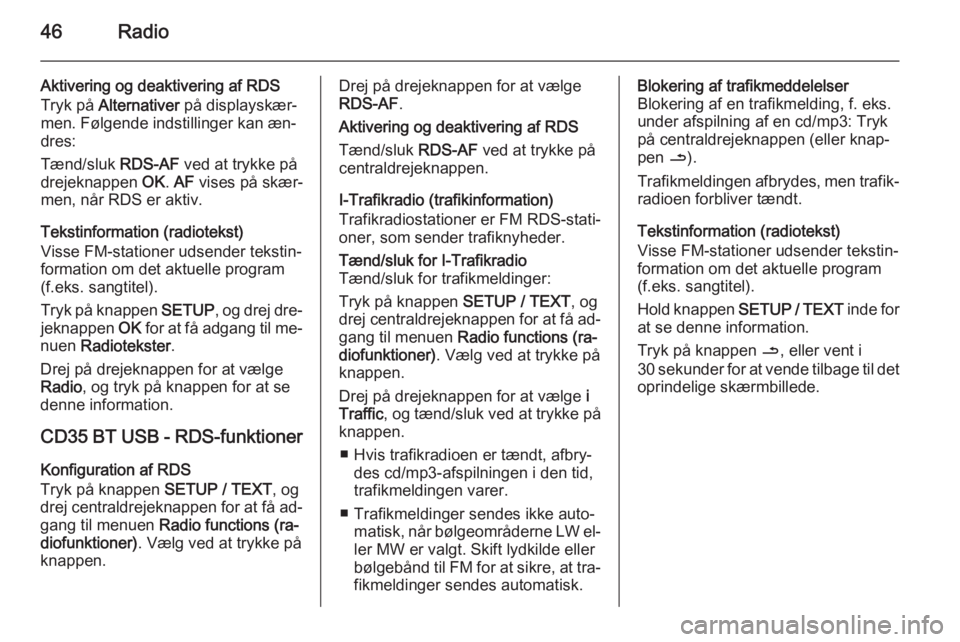OPEL MOVANO_B 2015.5  Instruktionsbog til Infotainment (in Danish) 46Radio
Aktivering og deaktivering af RDS
Tryk på  Alternativer  på displayskær‐
men. Følgende indstillinger kan æn‐
dres:
Tænd/sluk  RDS-AF ved at trykke på
drejeknappen  OK. AF  vises på