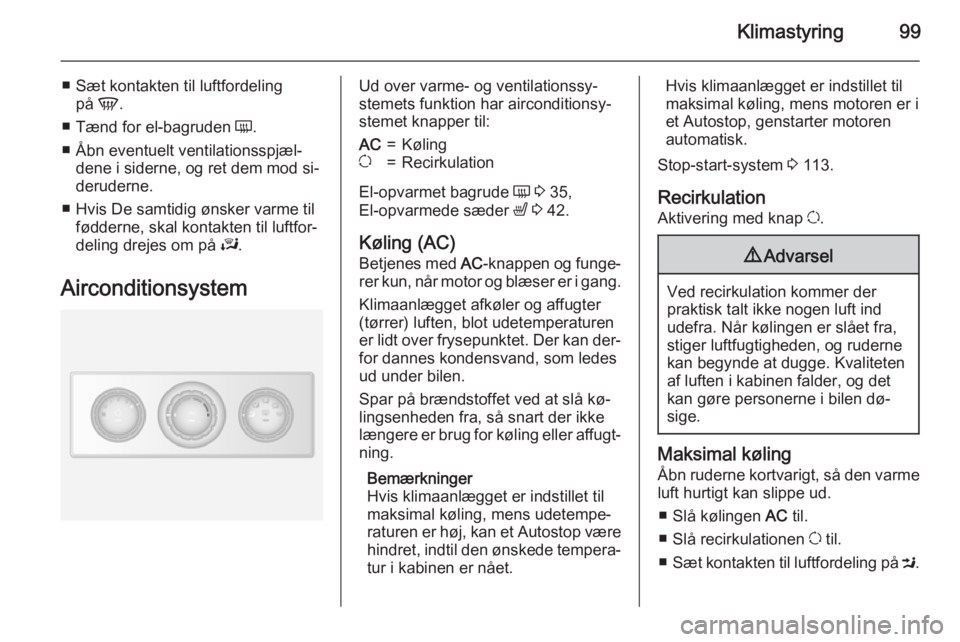 OPEL MOVANO_B 2015.5 Instruktionsbog (in Danish) Klimastyring99
■ Sæt kontakten til luftfordelingpå V.
■ Tænd for el-bagruden Ü.
■ Åbn eventuelt ventilationsspjæl‐ dene i siderne, og ret dem mod si‐deruderne.
■ Hvis De samtidig OPEL MOVANO_B 2015.5 Instruktionsbog (in Danish) Klimastyring99
■ Sæt kontakten til luftfordelingpå V.
■ Tænd for el-bagruden Ü.
■ Åbn eventuelt ventilationsspjæl‐ dene i siderne, og ret dem mod si‐deruderne.
■ Hvis De samtidig
