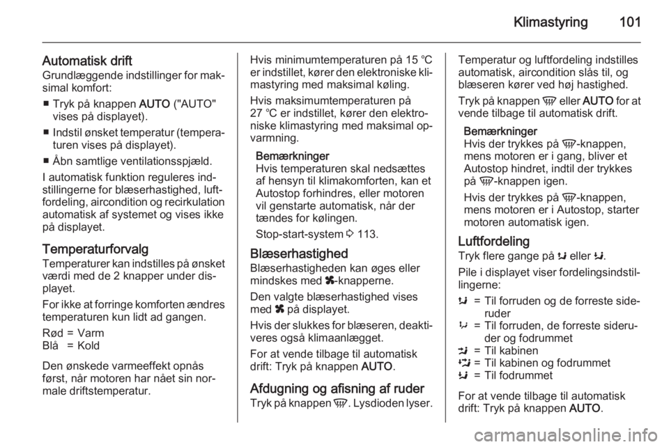 OPEL MOVANO_B 2015.5  Instruktionsbog (in Danish) Klimastyring101
Automatisk driftGrundlæggende indstillinger for mak‐simal komfort:
■ Tryk på knappen  AUTO ("AUTO"
vises på displayet).
■ Indstil ønsket temperatur (tempera‐
turen 