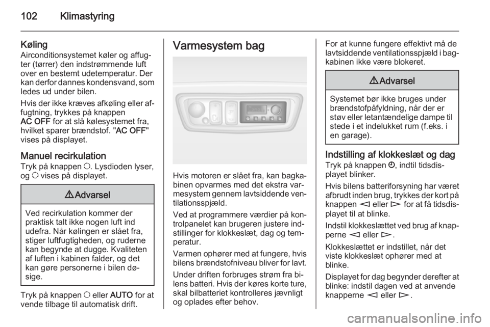 OPEL MOVANO_B 2015.5 Instruktionsbog (in Danish) 102Klimastyring
Køling
Airconditionsystemet køler og affug‐ ter (tørrer) den indstrømmende luft
over en bestemt udetemperatur. Der
kan derfor dannes kondensvand, som ledes ud under bilen.
Hvis d OPEL MOVANO_B 2015.5 Instruktionsbog (in Danish) 102Klimastyring
Køling
Airconditionsystemet køler og affug‐ ter (tørrer) den indstrømmende luft
over en bestemt udetemperatur. Der
kan derfor dannes kondensvand, som ledes ud under bilen.
Hvis d