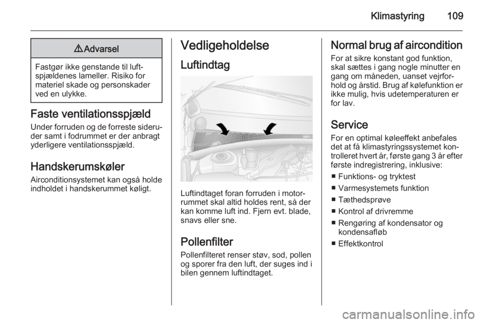 OPEL MOVANO_B 2015.5 Instruktionsbog (in Danish) Klimastyring1099Advarsel
Fastgør ikke genstande til luft‐
spjældenes lameller. Risiko for
materiel skade og personskader
ved en ulykke.
Faste ventilationsspjæld
Under forruden og de forreste side OPEL MOVANO_B 2015.5 Instruktionsbog (in Danish) Klimastyring1099Advarsel
Fastgør ikke genstande til luft‐
spjældenes lameller. Risiko for
materiel skade og personskader
ved en ulykke.
Faste ventilationsspjæld
Under forruden og de forreste side