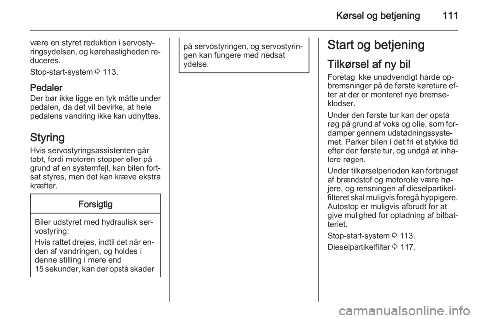OPEL MOVANO_B 2015.5  Instruktionsbog (in Danish) Kørsel og betjening111
være en styret reduktion i servosty‐
ringsydelsen, og kørehastigheden re‐
duceres.
Stop-start-system  3 113.
Pedaler
Der bør ikke ligge en tyk måtte under
pedalen, da d