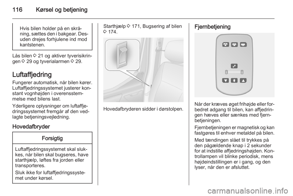 OPEL MOVANO_B 2015.5 Instruktionsbog (in Danish) 116Kørsel og betjeningHvis bilen holder på en skrå‐
ning, sættes den i bakgear. Des‐
uden drejes forhjulene ind mod
kantstenen.
Lås bilen 3 21 og aktiver tyverisikrin‐
gen 3 29 og tyveria OPEL MOVANO_B 2015.5 Instruktionsbog (in Danish) 116Kørsel og betjeningHvis bilen holder på en skrå‐
ning, sættes den i bakgear. Des‐
uden drejes forhjulene ind mod
kantstenen.
Lås bilen 3 21 og aktiver tyverisikrin‐
gen 3 29 og tyveria