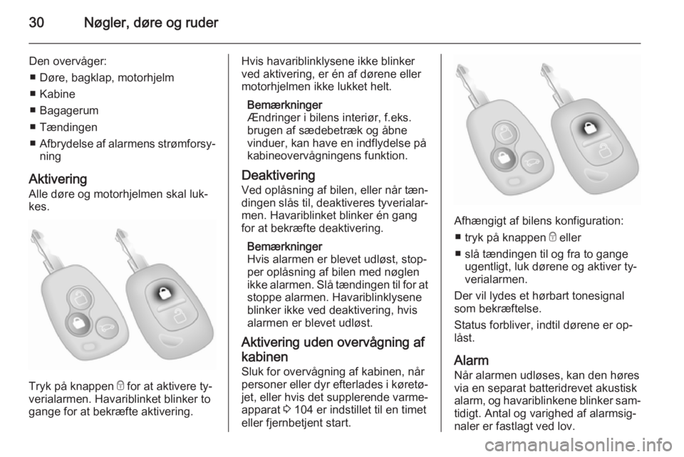 OPEL MOVANO_B 2015.5  Instruktionsbog (in Danish) 30Nøgler, døre og ruder
Den overvåger:■ Døre, bagklap, motorhjelm
■ Kabine
■ Bagagerum
■ Tændingen
■ Afbrydelse af alarmens strømforsy‐
ning
Aktivering
Alle døre og motorhjelmen ska