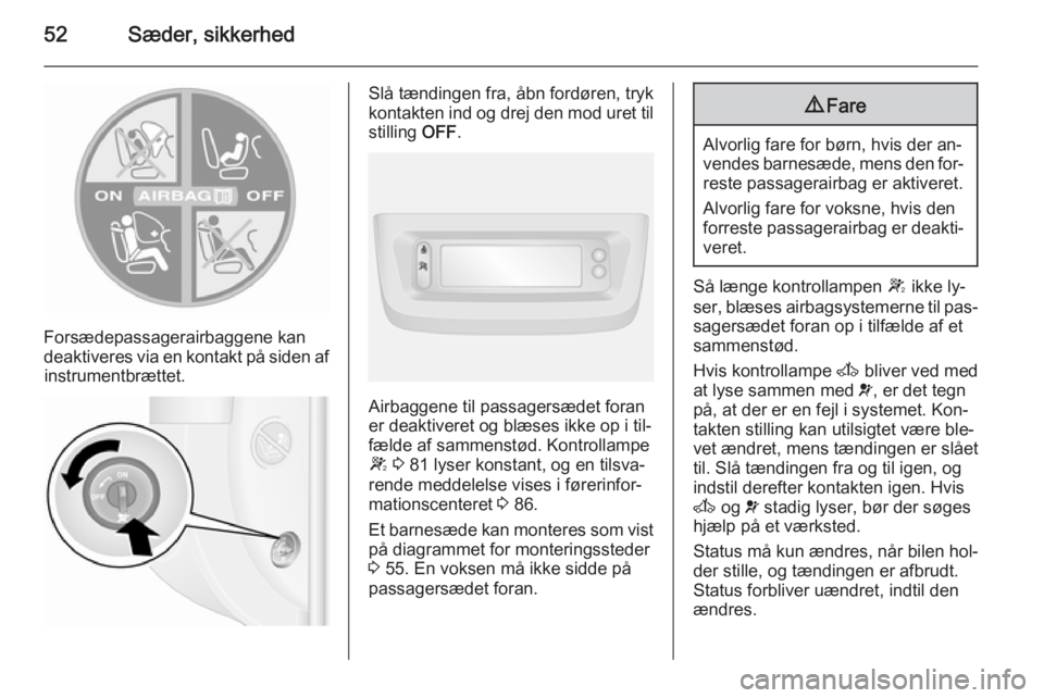 OPEL MOVANO_B 2015.5  Instruktionsbog (in Danish) 52Sæder, sikkerhed
Forsædepassagerairbaggene kan
deaktiveres via en kontakt på siden af instrumentbrættet.
Slå tændingen fra, åbn fordøren, tryk
kontakten ind og drej den mod uret til stilling