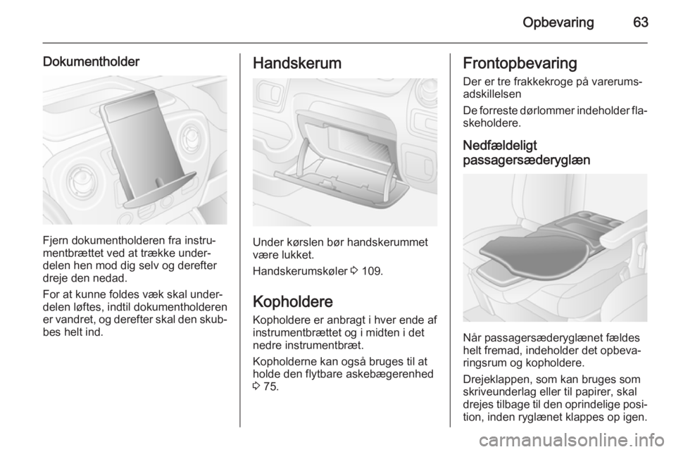 OPEL MOVANO_B 2015.5  Instruktionsbog (in Danish) Opbevaring63
Dokumentholder
Fjern dokumentholderen fra instru‐
mentbrættet ved at trække under‐
delen hen mod dig selv og derefter
dreje den nedad.
For at kunne foldes væk skal under‐
delen l