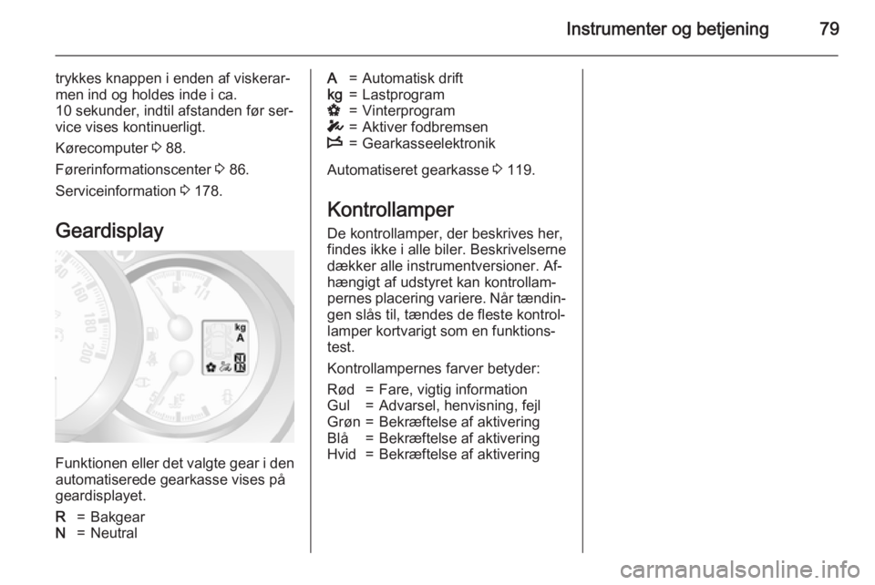 OPEL MOVANO_B 2015.5 Instruktionsbog (in Danish) Instrumenter og betjening79
trykkes knappen i enden af viskerar‐
men ind og holdes inde i ca.
10 sekunder, indtil afstanden før ser‐
vice vises kontinuerligt.
Kørecomputer 3 88.
Førerinformati OPEL MOVANO_B 2015.5 Instruktionsbog (in Danish) Instrumenter og betjening79
trykkes knappen i enden af viskerar‐
men ind og holdes inde i ca.
10 sekunder, indtil afstanden før ser‐
vice vises kontinuerligt.
Kørecomputer 3 88.
Førerinformati