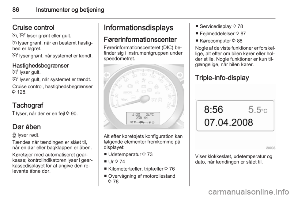 OPEL MOVANO_B 2015.5 Instruktionsbog (in Danish) 86Instrumenter og betjeningCruise control
m , U lyser grønt eller gult.
m lyser grønt, når en bestemt hastig‐
hed er lagret.
U lyser grønt, når systemet er tændt.
Hastighedsbegrænser U ly OPEL MOVANO_B 2015.5 Instruktionsbog (in Danish) 86Instrumenter og betjeningCruise control
m , U lyser grønt eller gult.
m lyser grønt, når en bestemt hastig‐
hed er lagret.
U lyser grønt, når systemet er tændt.
Hastighedsbegrænser U ly