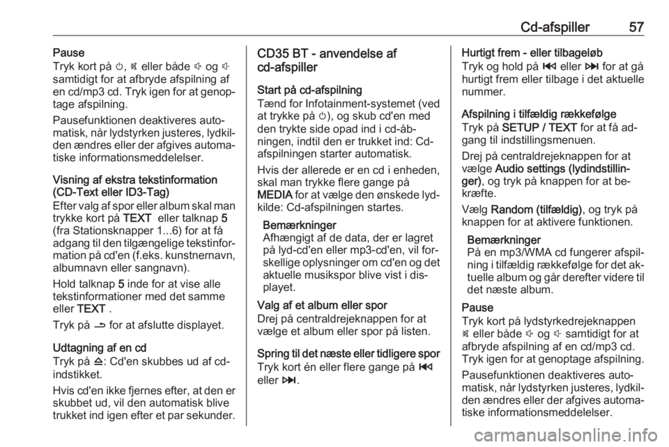 OPEL VIVARO B 2016 Instruktionsbog til Infotainment (in Danish) Cd-afspiller57Pause
Tryk kort på m, @ eller både ! og #
samtidigt for at afbryde afspilning af en cd/mp3 cd. Tryk igen for at genop‐
tage afspilning.
Pausefunktionen deaktiveres auto‐
matisk OPEL VIVARO B 2016 Instruktionsbog til Infotainment (in Danish) Cd-afspiller57Pause
Tryk kort på m, @ eller både ! og #
samtidigt for at afbryde afspilning af en cd/mp3 cd. Tryk igen for at genop‐
tage afspilning.
Pausefunktionen deaktiveres auto‐
matisk
