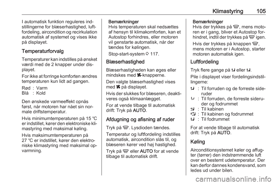 OPEL MOVANO_B 2016  Instruktionsbog (in Danish) Klimastyring105I automatisk funktion reguleres ind‐
stillingerne for blæserhastighed, luft‐
fordeling, aircondition og recirkulation
automatisk af systemet og vises ikke på displayet.
Temperatur