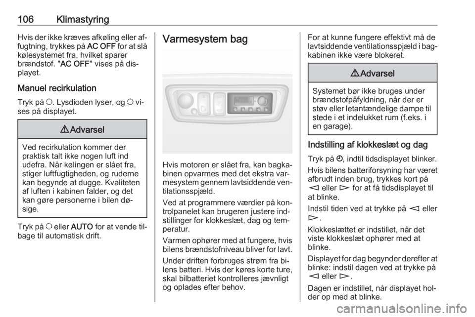 OPEL MOVANO_B 2016  Instruktionsbog (in Danish) 106KlimastyringHvis der ikke kræves afkøling eller af‐
fugtning, trykkes på  AC OFF for at slå
kølesystemet fra, hvilket sparer
brændstof. " AC OFF" vises på dis‐
playet.
Manuel rec