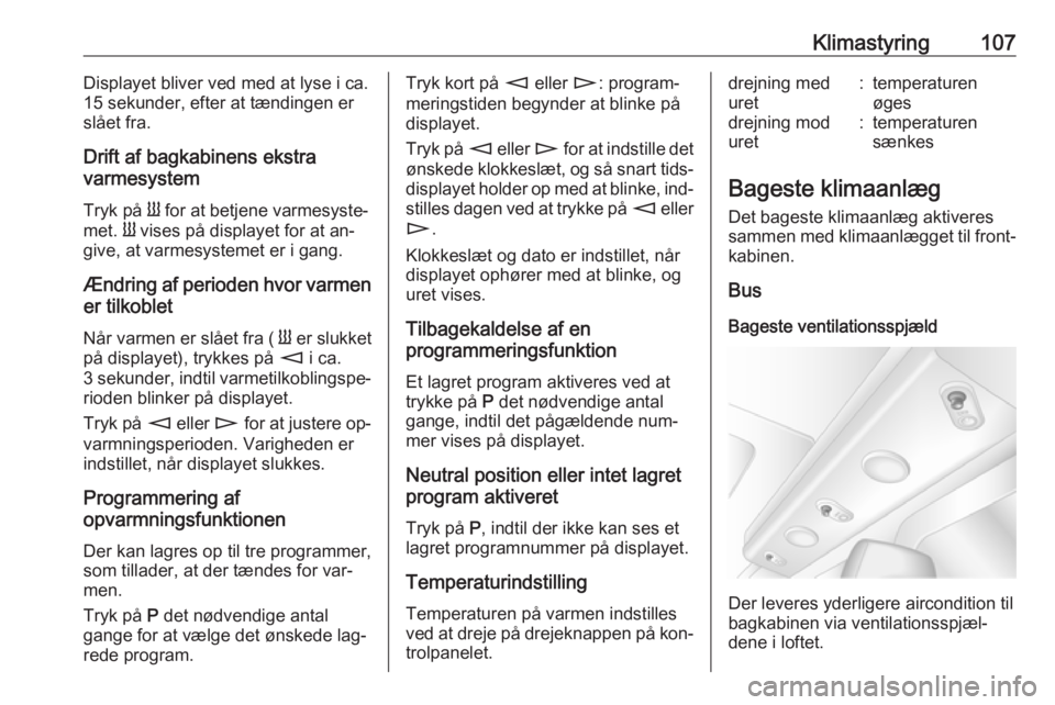 OPEL MOVANO_B 2016  Instruktionsbog (in Danish) Klimastyring107Displayet bliver ved med at lyse i ca.
15 sekunder, efter at tændingen er slået fra.
Drift af bagkabinens ekstra
varmesystem
Tryk på  Y for at betjene varmesyste‐
met.  Y vises på
