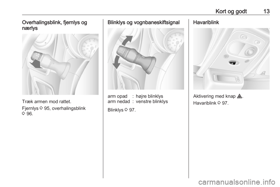 OPEL MOVANO_B 2016  Instruktionsbog (in Danish) Kort og godt13Overhalingsblink, fjernlys og
nærlys
Træk armen mod rattet.
Fjernlys  3 95, overhalingsblink
3  96.
Blinklys og vognbaneskiftsignalarm opad:højre blinklysarm nedad:venstre blinklys
Bl