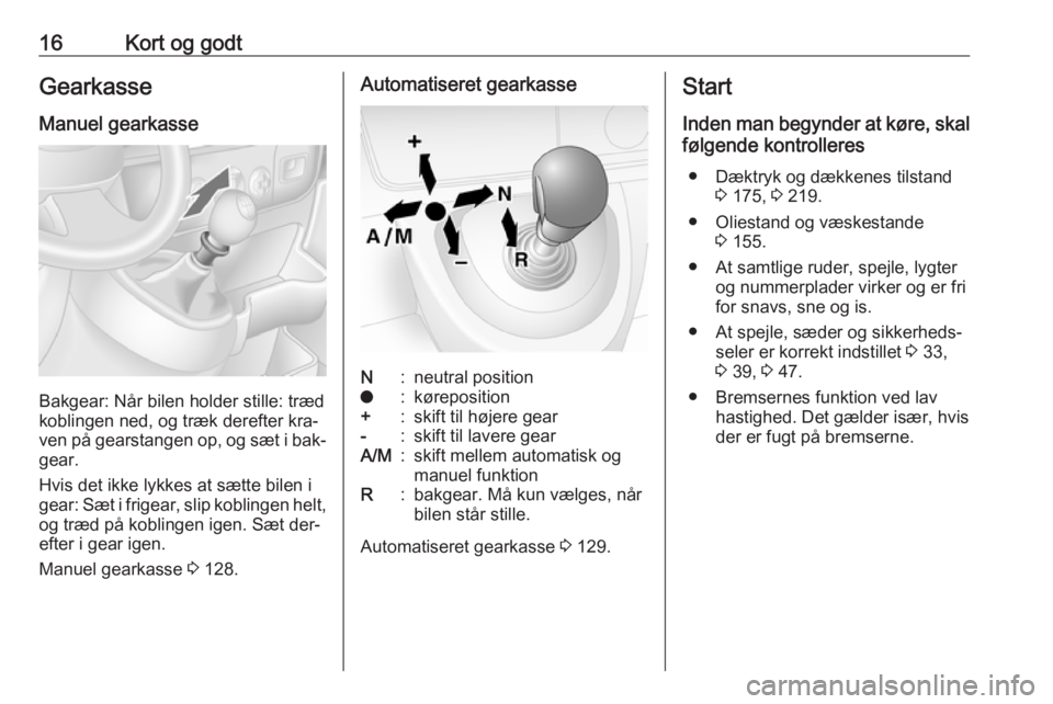 OPEL MOVANO_B 2016  Instruktionsbog (in Danish) 16Kort og godtGearkasse
Manuel gearkasse
Bakgear: Når bilen holder stille: træd
koblingen ned, og træk derefter kra‐
ven på gearstangen op, og sæt i bak‐
gear.
Hvis det ikke lykkes at sætte 