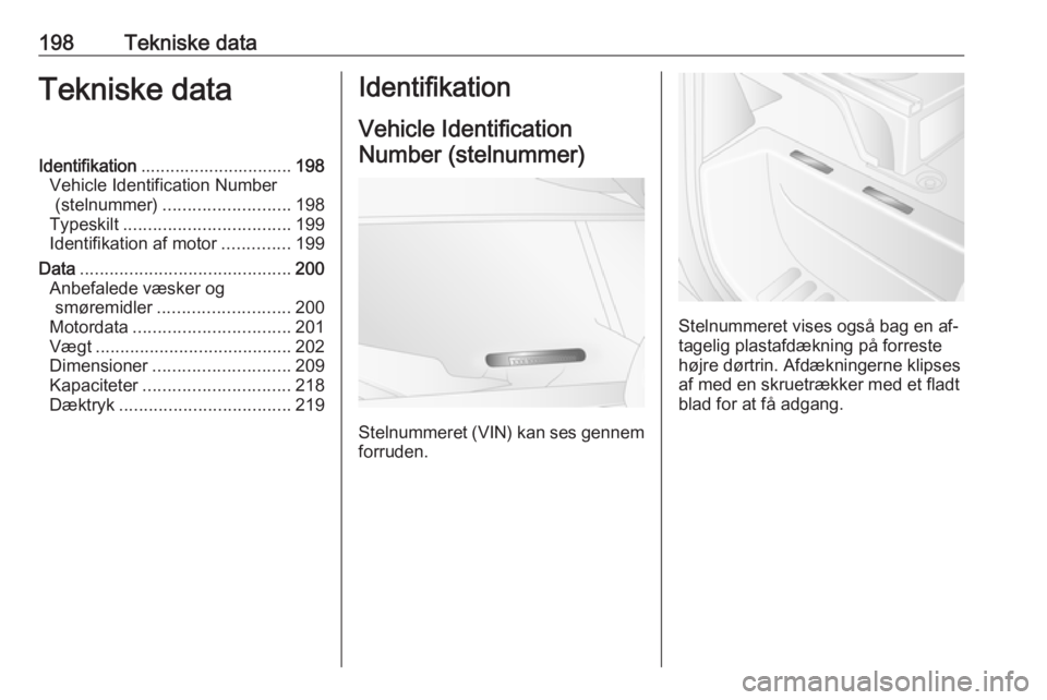 OPEL MOVANO_B 2016  Instruktionsbog (in Danish) 198Tekniske dataTekniske dataIdentifikation............................... 198
Vehicle Identification Number (stelnummer) .......................... 198
Typeskilt .................................. 19