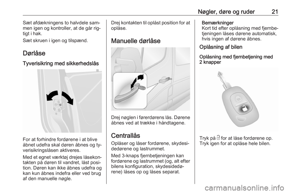 OPEL MOVANO_B 2016  Instruktionsbog (in Danish) Nøgler, døre og ruder21Sæt afdækningens to halvdele sam‐
men igen og kontroller, at de går rig‐
tigt i hak.
Sæt skruen i igen og tilspænd.
Dørlåse
Tyverisikring med sikkerhedslås
For at 