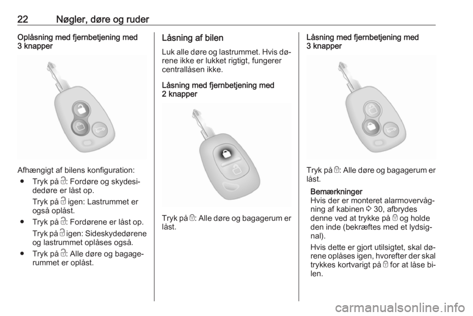 OPEL MOVANO_B 2016  Instruktionsbog (in Danish) 22Nøgler, døre og ruderOplåsning med fjernbetjening med
3 knapper
Afhængigt af bilens konfiguration:
● Tryk på  c: Fordøre og skydesi‐
dedøre er låst op.
Tryk på  c igen: Lastrummet er
og