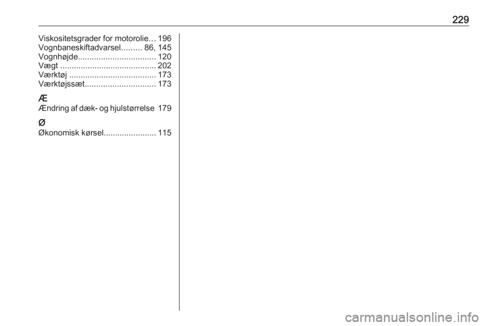 OPEL MOVANO_B 2016  Instruktionsbog (in Danish) 229Viskositetsgrader for motorolie...196
Vognbaneskiftadvarsel .........86, 145
Vognhøjde .................................. 120
Vægt  .......................................... 202
Værktøj  .....