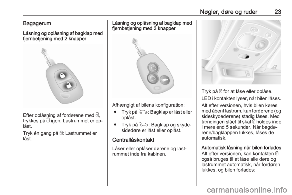 OPEL MOVANO_B 2016  Instruktionsbog (in Danish) Nøgler, døre og ruder23BagagerumLåsning og oplåsning af bagklap medfjernbetjening med 2 knapper
Efter oplåsning af fordørene med  c,
trykkes på  c igen: Lastrummet er op‐
låst.
Tryk én gang