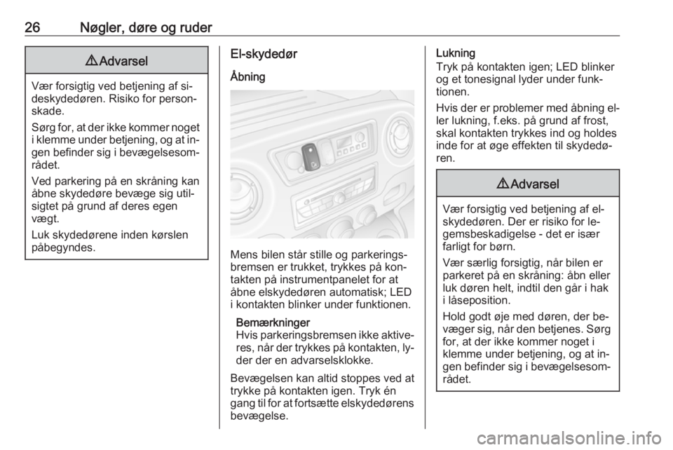 OPEL MOVANO_B 2016  Instruktionsbog (in Danish) 26Nøgler, døre og ruder9Advarsel
Vær forsigtig ved betjening af si‐
deskydedøren. Risiko for person‐
skade.
Sørg for, at der ikke kommer noget
i klemme under betjening, og at in‐ gen befind
