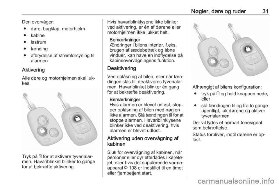 OPEL MOVANO_B 2016  Instruktionsbog (in Danish) Nøgler, døre og ruder31Den overvåger:● døre, bagklap, motorhjelm
● kabine
● lastrum
● tænding
● afbrydelse af strømforsyning til alarmen
Aktivering
Alle døre og motorhjelmen skal luk�
