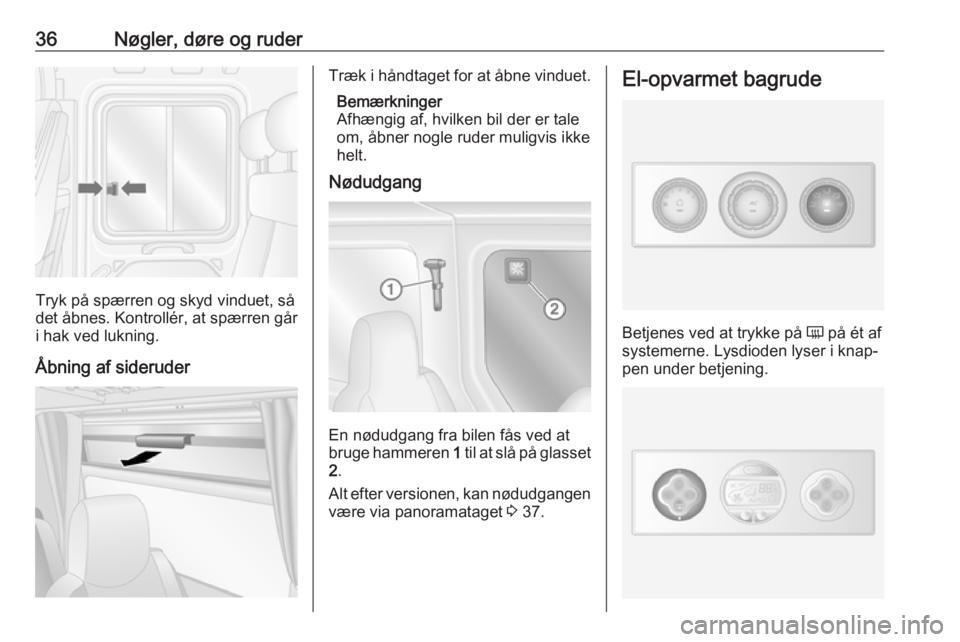 OPEL MOVANO_B 2016  Instruktionsbog (in Danish) 36Nøgler, døre og ruder
Tryk på spærren og skyd vinduet, så
det åbnes. Kontrollér, at spærren går
i hak ved lukning.
Åbning af sideruder
Træk i håndtaget for at åbne vinduet. Bemærkninge