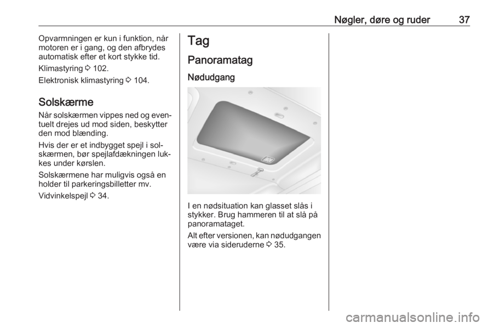 OPEL MOVANO_B 2016  Instruktionsbog (in Danish) Nøgler, døre og ruder37Opvarmningen er kun i funktion, når
motoren er i gang, og den afbrydes
automatisk efter et kort stykke tid.
Klimastyring  3 102.
Elektronisk klimastyring  3 104.
Solskærme N