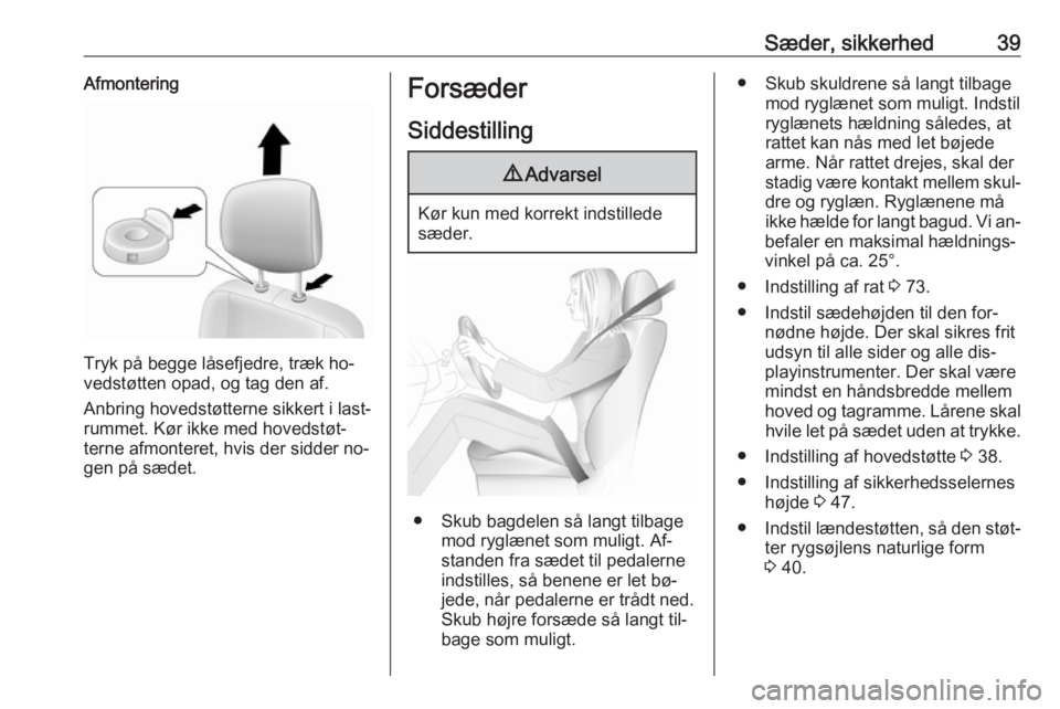 OPEL MOVANO_B 2016  Instruktionsbog (in Danish) Sæder, sikkerhed39Afmontering
Tryk på begge låsefjedre, træk ho‐
vedstøtten opad, og tag den af.
Anbring hovedstøtterne sikkert i last‐
rummet. Kør ikke med hovedstøt‐ terne afmonteret, 